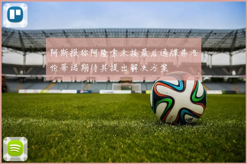 阿斯报称阿隆索未接最后通牒弗洛伦蒂诺期待其提出解决方案