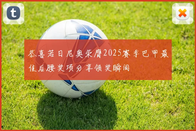 恭喜若日尼奥荣膺2025赛季巴甲最佳后腰奖项分享领奖瞬间