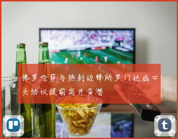 佛罗伦萨与热刺边锋所罗门达成口头协议提前离开黄潜
