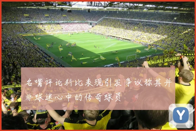 名嘴评论科比表现引发争议称其并非球迷心中的传奇球员