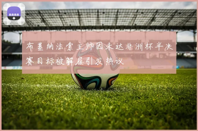 布基纳法索主帅因未达非洲杯半决赛目标被解雇引发热议