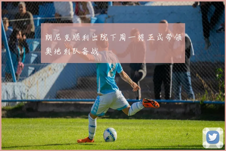 朗尼克顺利出院下周一将正式带领奥地利队备战