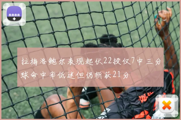 拉梅洛鲍尔表现起伏22投仅7中三分球命中率低迷但仍斩获21分