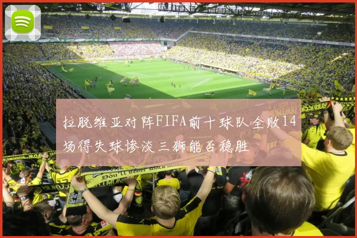 拉脱维亚对阵FIFA前十球队全败14场得失球惨淡三狮能否稳胜
