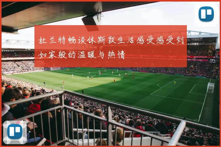 杜兰特畅谈休斯敦生活感受感受到如家般的温暖与热情