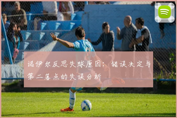 诺伊尔反思失球原因：错误决定与第二落点的失误分析