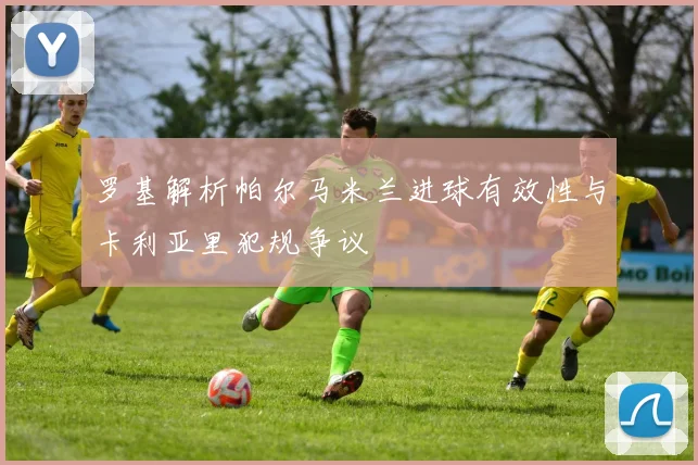 罗基解析帕尔马米兰进球有效性与卡利亚里犯规争议