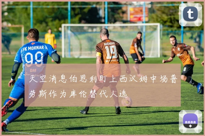 天空消息伯恩利盯上西汉姆中场普劳斯作为库伦替代人选