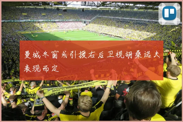 曼城冬窗或引援右后卫视胡桑诺夫表现而定